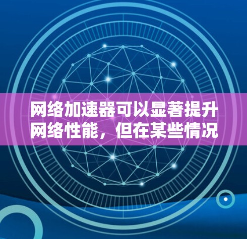 网络加速器可以显著提升网络性能,但在某些情况下可能无法有效解决问题。根据你的经历,加速器通常会下载相关资源,但下载后的加载速度会变慢。通常,加速器本身是功能不完善或存在误操作,导致加载速度下降 网络加速器可以显著提升网络性能,但在某些情况下可能无法有效解决问题。根据你的经历,加速器通常会下载相关资源,但下载后的加载速度会变慢。通常,加速器本身是功能不完善或存在误操作,导致加载速度下降