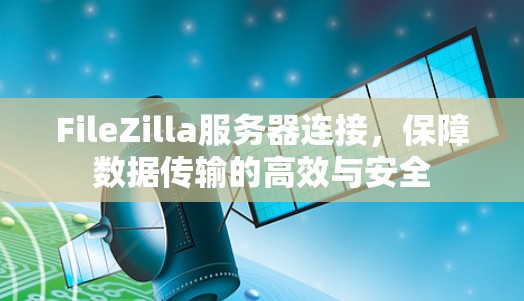 FileZilla服务器连接,保障数据传输的高效与安全 FileZilla服务器连接,保障数据传输的高效与安全