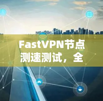 FastVPN节点测速测试，全球服务器环境下的性能分析