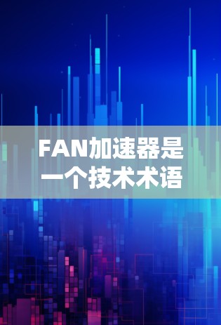 FAN加速器是一个技术术语,具体含义可能因上下文而异。以下是一些可能的解释和用途 FAN加速器是一个技术术语,具体含义可能因上下文而异。以下是一些可能的解释和用途
