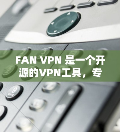 FAN VPN 是一个开源的VPN工具，专注于提供安全的网络连接。如果你正在寻找更新，以下是一些可能的步骤和信息