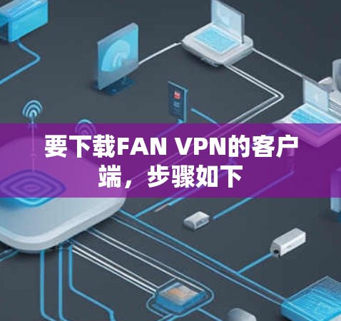 要下载FAN VPN的客户端，步骤如下