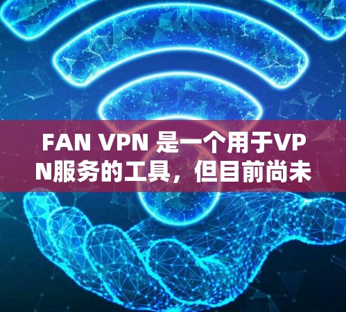 FAN VPN 是一个用于VPN服务的工具，但目前尚未明确提供iOS版的官方下载服务。通常，FAN VPN 可能是针对特定设备或平台的工具，具体版本可能需要根据平台和需求来选择