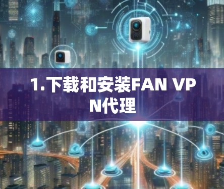 1.下载和安装FAN VPN代理 1.下载和安装FAN VPN代理