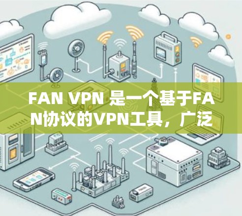 FAN VPN 是一个基于FAN协议的VPN工具，广泛应用于视频会议、邮件和文件传输等领域。如果你需要下载FAN VPN的安卓版本，下面是获取相关信息的步骤