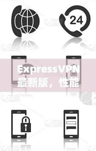 ExpressVPN最新版,性能提升,用户体验新升级 ExpressVPN最新版,性能提升,用户体验新升级