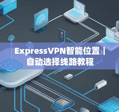 ExpressVPN智能位置|自动选择线路教程 ExpressVPN智能位置|自动选择线路教程