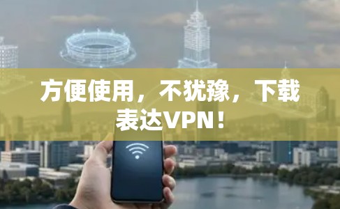 方便使用，不犹豫，下载表达VPN！