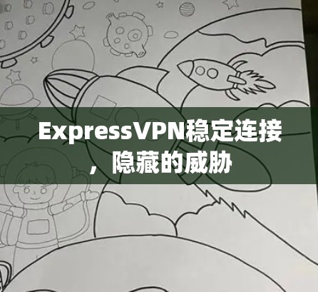 ExpressVPN稳定连接,隐藏的威胁 ExpressVPN稳定连接,隐藏的威胁