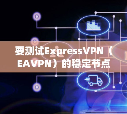 要测试ExpressVPN（EAVPN）的稳定节点，可以按照以下步骤进行