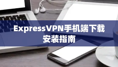 ExpressVPN手机端下载安装指南