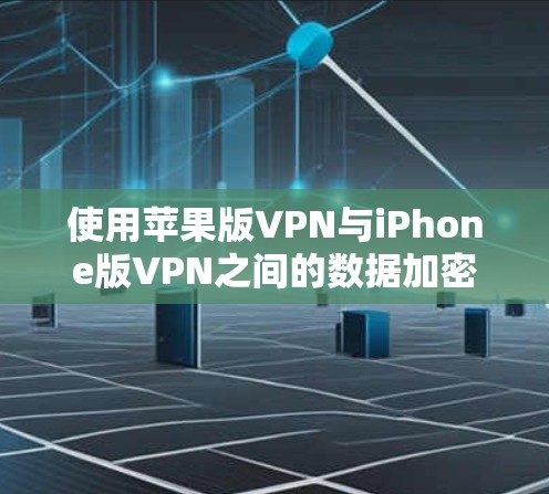 使用苹果版VPN与iPhone版VPN之间的数据加密 使用苹果版VPN与iPhone版VPN之间的数据加密
