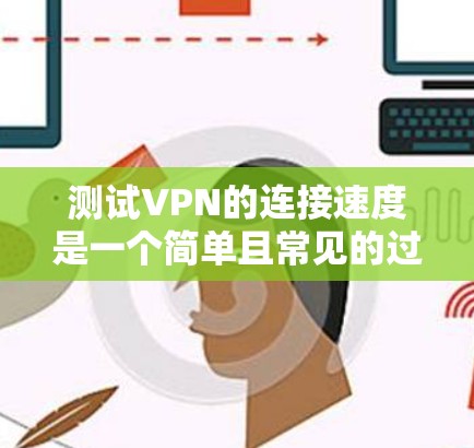 测试VPN的连接速度是一个简单且常见的过程,通常只需要一些工具和步骤。以下是一个详细的步骤指南 测试VPN的连接速度是一个简单且常见的过程,通常只需要一些工具和步骤。以下是一个详细的步骤指南