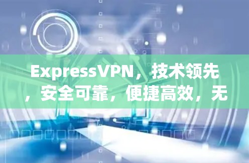 ExpressVPN,技术领先,安全可靠,便捷高效,无公开数据,高可用性 ExpressVPN,技术领先,安全可靠,便捷高效,无公开数据,高可用性