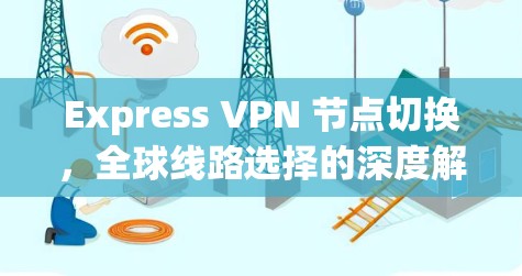 Express VPN 节点切换，全球线路选择的深度解析