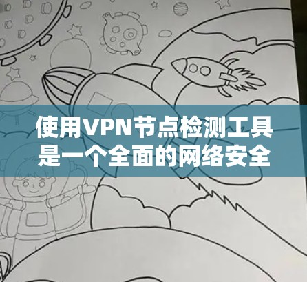 使用VPN节点检测工具是一个全面的网络安全措施，能够帮助你及时发现潜在威胁。以下是一步步的指南，帮助你使用该工具