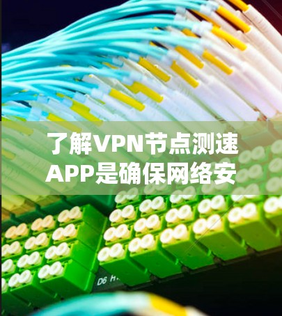 了解VPN节点测速APP是确保网络安全和数据传输效率的关键。以下是对这些测速APP的系统介绍和使用指南