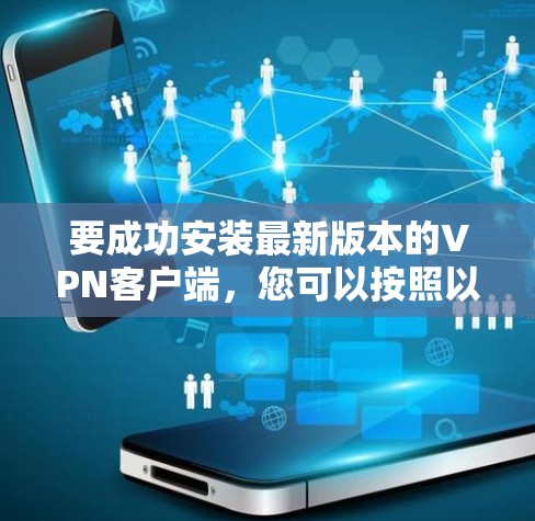 要成功安装最新版本的VPN客户端，您可以按照以下步骤进行操作