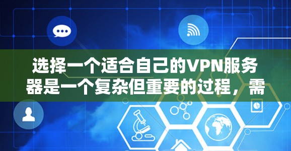 选择一个适合自己的VPN服务器是一个复杂但重要的过程，需要综合考虑多个因素。以下是一个清晰的指南，帮助你一步步选择到一个合适的服务器