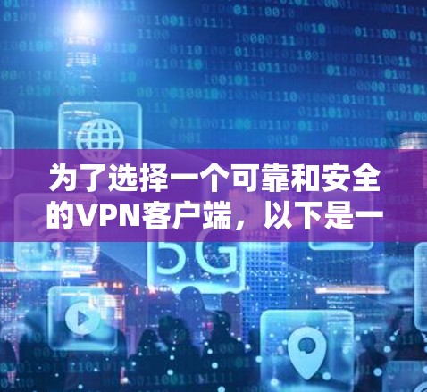 为了选择一个可靠和安全的VPN客户端，以下是一个有条理的指南