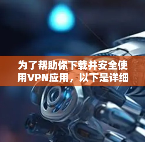 为了帮助你下载并安全使用VPN应用，以下是详细的步骤指南