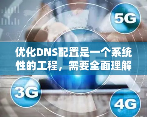 优化DNS配置是一个系统性的工程，需要全面理解DNS的工作原理，并一步步排查和解决问题。以下是一个详细的优化步骤指南
