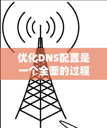 优化DNS配置是一个全面的过程，涉及多个方面，从基础配置到性能优化和安全保障。以下是一个有条理的优化流程，帮助您系统地优化您的DNS配置