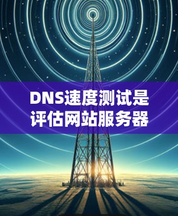 DNS速度测试是评估网站服务器之间的连接效率的重要方法,通常使用以下几种方法 DNS速度测试是评估网站服务器之间的连接效率的重要方法,通常使用以下几种方法
