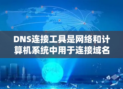 DNS连接工具是网络和计算机系统中用于连接域名到服务器的网络协议，支持域名查证、IP地址转换、服务器地址查询等功能。以下是对DNS连接工具的详细总结