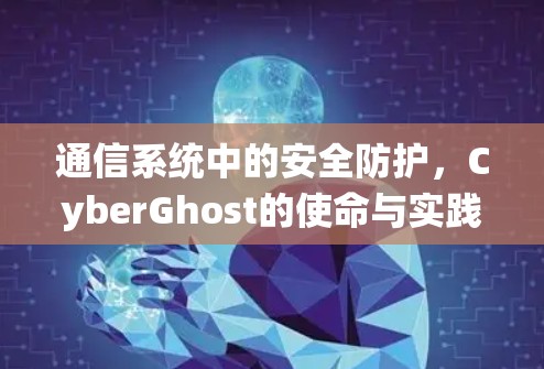 通信系统中的安全防护，CyberGhost的使命与实践