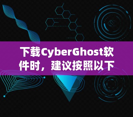 下载CyberGhost软件时，建议按照以下步骤进行操作，确保安全和合规