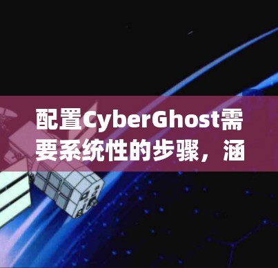 配置CyberGhost需要系统性的步骤，涵盖权限、显示、文件管理、配置文件、虚拟机、网络、系统、日志、安全和权限管理等多个方面。以下是一个结构化的配置流程