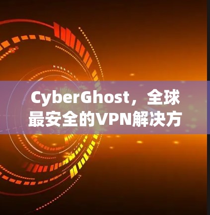 CyberGhost，全球最安全的VPN解决方案
