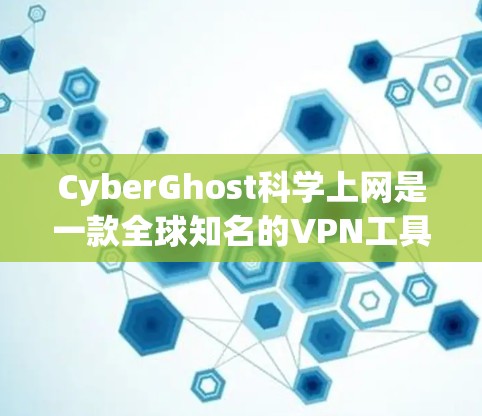 CyberGhost科学上网是一款全球知名的VPN工具，旨在提供可靠、安全和高效的数据传输服务。它适合科学用途，如远程协作、数据传输和实验研究等。以下是关于CyberGhost科学上网的一些关键信息