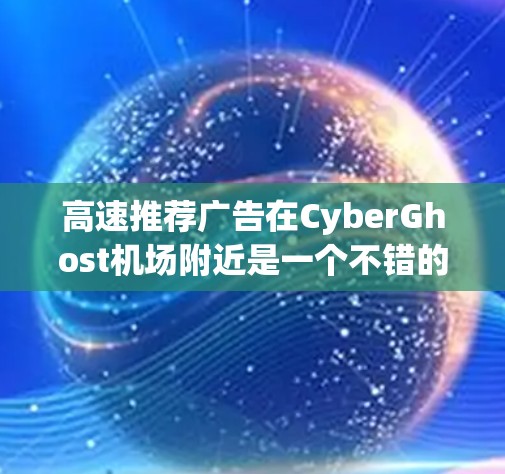 高速推荐广告在CyberGhost机场附近是一个不错的推广方式,能够吸引那些需要快速到达目的地的乘客。以下是对该广告的详细分析和总结 高速推荐广告在CyberGhost机场附近是一个不错的推广方式,能够吸引那些需要快速到达目的地的乘客。以下是对该广告的详细分析和总结