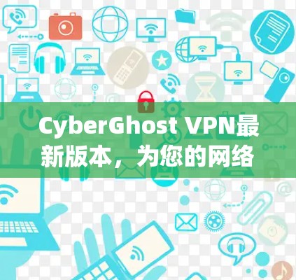 CyberGhost VPN最新版本，为您的网络保驾护航