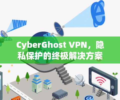 CyberGhost VPN，隐私保护的终极解决方案