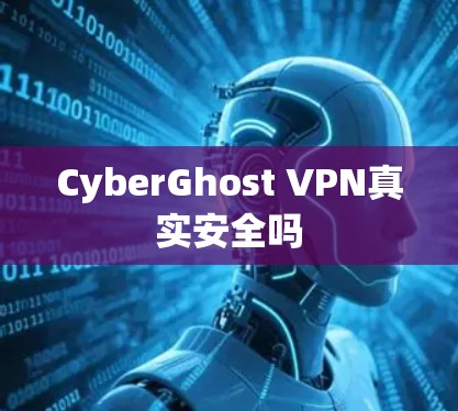 CyberGhost VPN真实安全吗 CyberGhost VPN真实安全吗