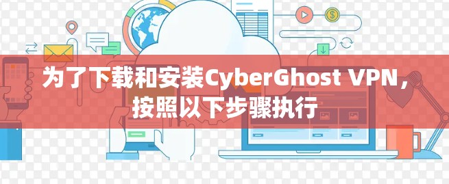 为了下载和安装CyberGhost VPN，按照以下步骤执行