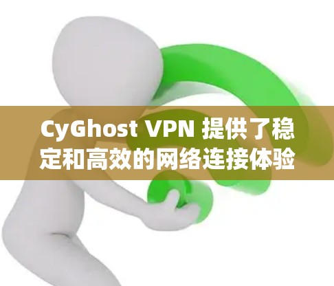 CyGhost VPN 提供了稳定和高效的网络连接体验，以下是对其连接质量的测试分析