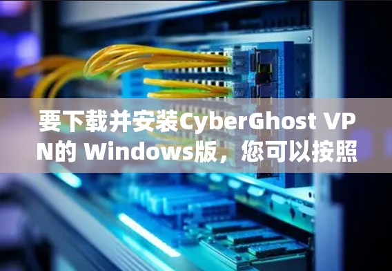 要下载并安装CyberGhost VPN的 Windows版，您可以按照以下步骤操作