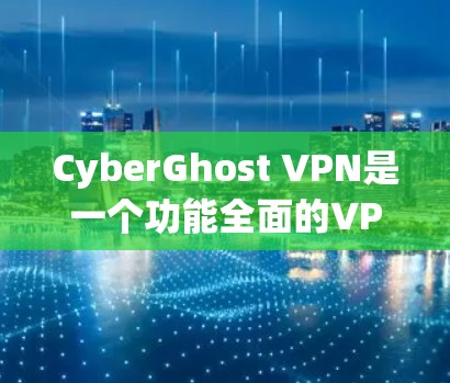 CyberGhost VPN是一个功能全面的VPN服务,能够帮助用户更好地保护自己和网络的安全。以下是对它的功能评测 CyberGhost VPN是一个功能全面的VPN服务,能够帮助用户更好地保护自己和网络的安全。以下是对它的功能评测