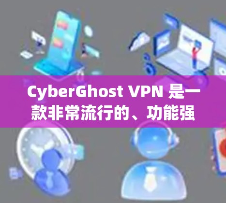 CyberGhost VPN 是一款非常流行的、功能强大的网络VPN服务，适合个人用户和企业用户。以下是一些针对 CyberGhost VPN 安全性推荐的建议，帮助您构建一个可靠的安全网络