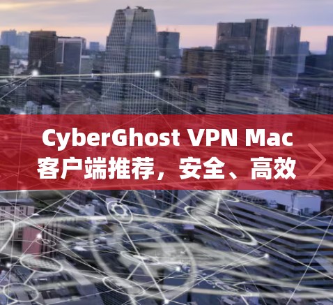 CyberGhost VPN Mac客户端推荐，安全、高效、简单