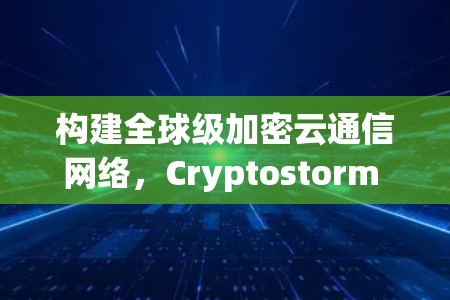 构建全球级加密云通信网络,Cryptostorm VPN的功能介绍 构建全球级加密云通信网络,Cryptostorm VPN的功能介绍