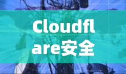 Cloudflare安全连接，Shield Your Network from the Risks