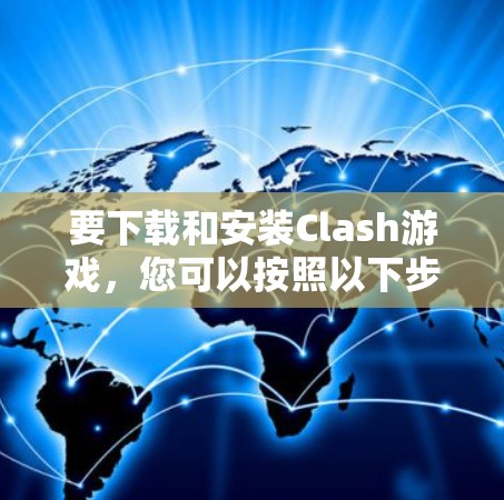 要下载和安装Clash游戏,您可以按照以下步骤操作 要下载和安装Clash游戏,您可以按照以下步骤操作