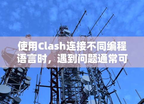 使用Clash连接不同编程语言时，遇到问题通常可以通过以下步骤排查
