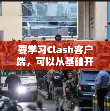 要学习Clash客户端，可以从基础开始逐步深入。以下是详细的步骤和学习建议