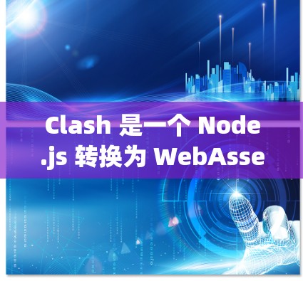 Clash 是一个 Node.js 转换为 WebAssembly 的工具，允许你将 Node.js 代码转换为 WebAssembly 代码，以便在 Web 服务器上运行。以下是一个详细的步骤说明